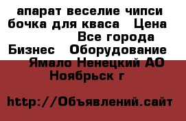 апарат веселие чипси.бочка для кваса › Цена ­ 100 000 - Все города Бизнес » Оборудование   . Ямало-Ненецкий АО,Ноябрьск г.